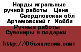 Нарды игральные ручной работы › Цена ­ 23 500 - Свердловская обл., Артемовский г. Хобби. Ручные работы » Сувениры и подарки   